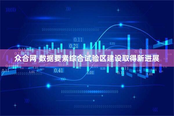 众合网 数据要素综合试验区建设取得新进展