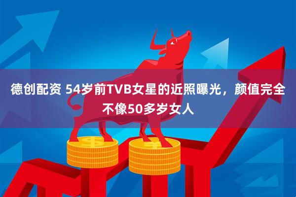 德创配资 54岁前TVB女星的近照曝光，颜值完全不像50多岁女人