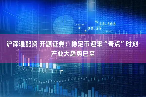 沪深通配资 开源证券：稳定币迎来“奇点”时刻 产业大趋势已至